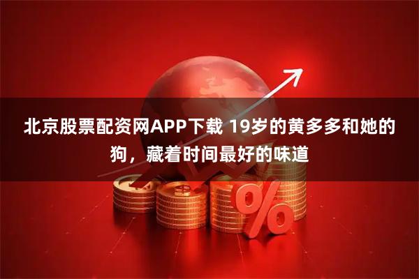 北京股票配资网APP下载 19岁的黄多多和她的狗，藏着时间最好的味道