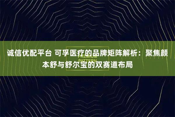 诚信优配平台 可孚医疗的品牌矩阵解析：聚焦颜本舒与舒尔宝的双赛道布局