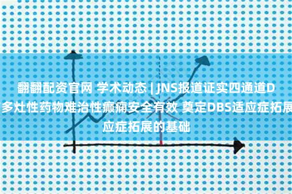 翻翻配资官网 学术动态 | JNS报道证实四通道DBS治疗多灶性药物难治性癫痫安全有效 奠定DBS适应症拓展的基础