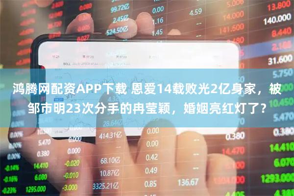 鸿腾网配资APP下载 恩爱14载败光2亿身家，被邹市明23次分手的冉莹颖，婚姻亮红灯了？