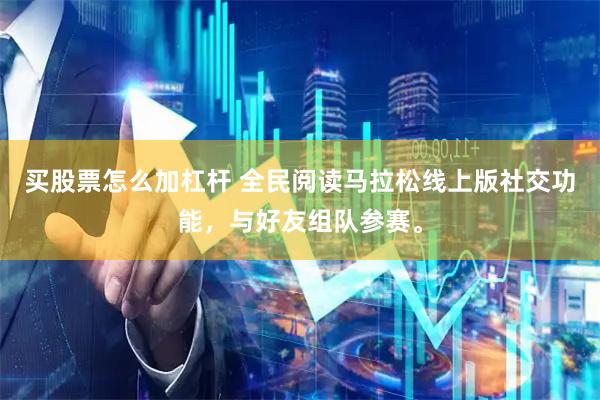 买股票怎么加杠杆 全民阅读马拉松线上版社交功能，与好友组队参赛。