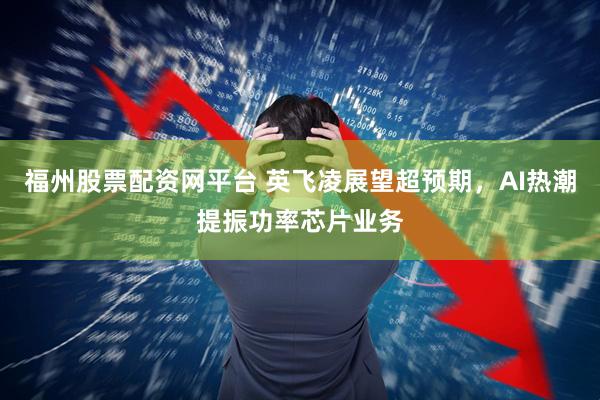 福州股票配资网平台 英飞凌展望超预期，AI热潮提振功率芯片业务