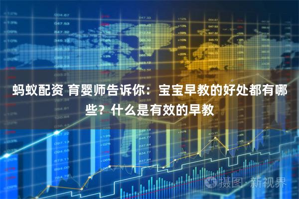 蚂蚁配资 育婴师告诉你：宝宝早教的好处都有哪些？什么是有效的早教