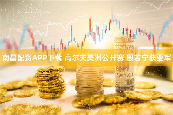 南昌配资APP下载 高尔夫美洲公开赛 殷若宁获亚军